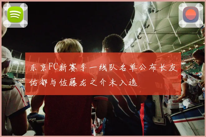 东京FC新赛季一线队名单公布长友佑都与佐藤龙之介未入选