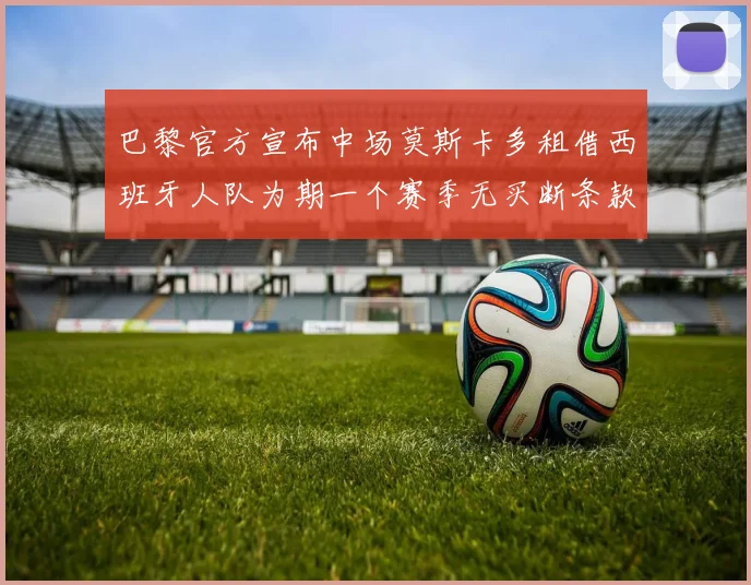巴黎官方宣布中场莫斯卡多租借西班牙人队为期一个赛季无买断条款