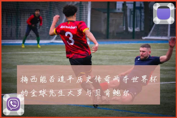 梅西能否追平历史传奇两夺世界杯的金球先生大罗与贝肯鲍尔