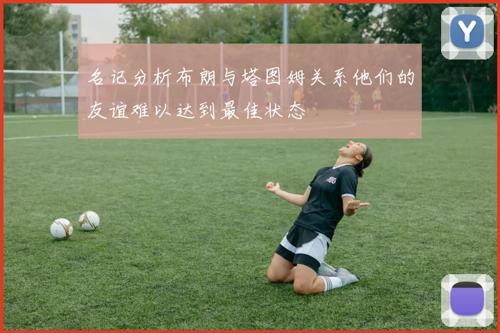 名记分析布朗与塔图姆关系他们的友谊难以达到最佳状态