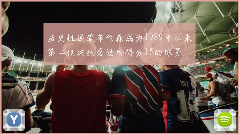 历史性逆袭布伦森成为1989年以来第二位次轮秀场均得分15的球员