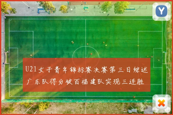 U21女子青年锦标赛决赛第三日综述广东队得分破百福建队实现三连胜