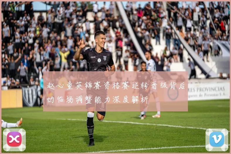 赵心童英锦赛资格赛逆转晋级背后的临场调整能力深度解析