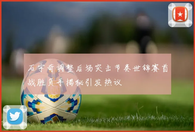 石宇奇调整后场突击节奏世锦赛首战胜负手揭秘引发热议