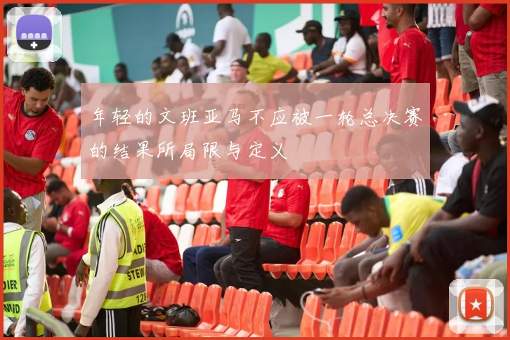 年轻的文班亚马不应被一轮总决赛的结果所局限与定义