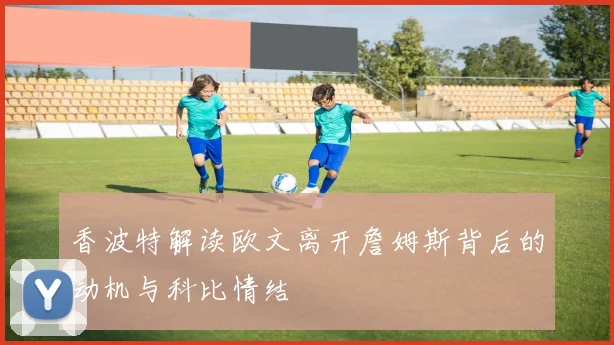 香波特解读欧文离开詹姆斯背后的动机与科比情结