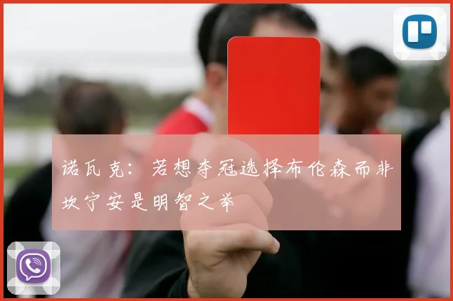 诺瓦克：若想夺冠选择布伦森而非坎宁安是明智之举